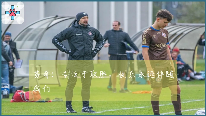 芬奇:专注于取胜,快乐永远伴随我们