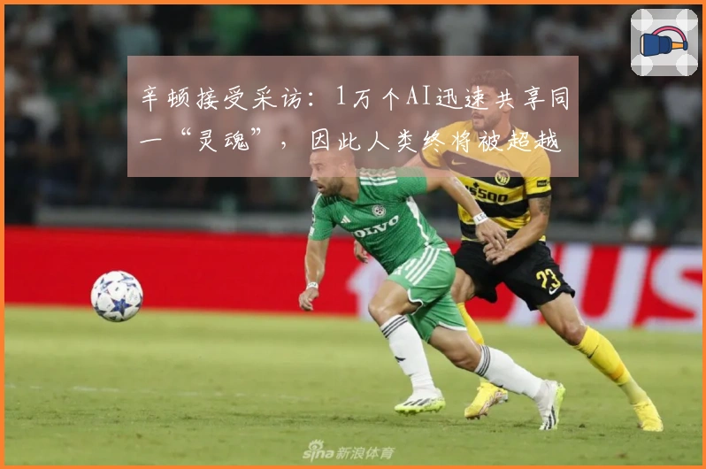 辛顿接受采访：1万个AI迅速共享同一“灵魂”，因此人类终将被超越