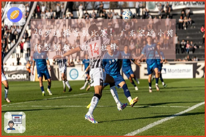 26岁选择告别比赛！广东宏远小将转型助教，协助杜锋