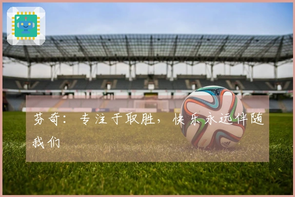 芬奇：专注于取胜，快乐永远伴随我们