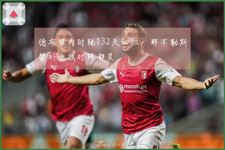 德布劳内时隔132天回归，那不勒斯替补出战对阵都灵