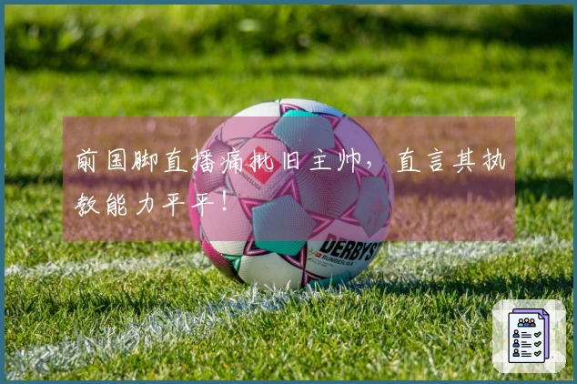 前国脚直播痛批旧主帅，直言其执教能力平平！