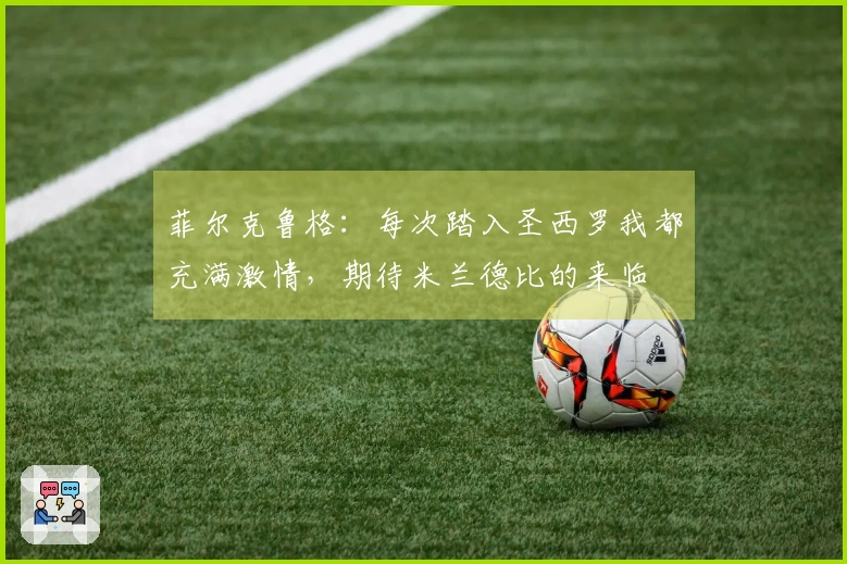 菲尔克鲁格：每次踏入圣西罗我都充满激情，期待米兰德比的来临