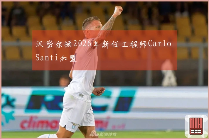 汉密尔顿2026年新任工程师Carlo Santi加盟