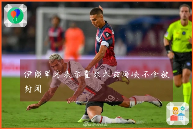 伊朗军方表示霍尔木兹海峡不会被封闭