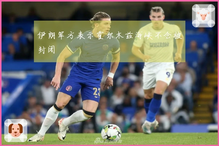 伊朗军方表示霍尔木兹海峡不会被封闭
