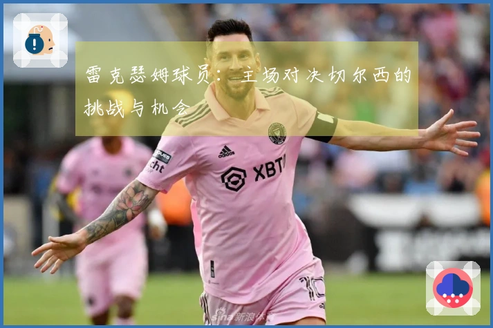 雷克瑟姆球员：主场对决切尔西的挑战与机会