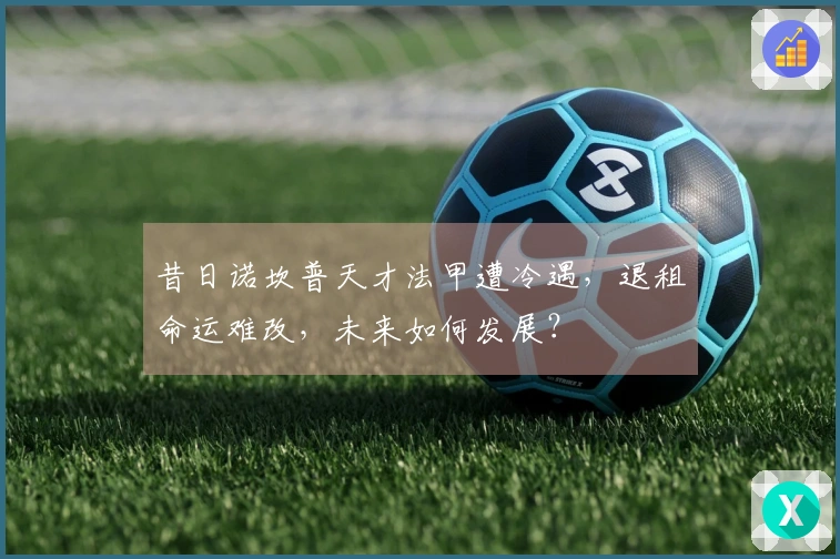 昔日诺坎普天才法甲遭冷遇，退租命运难改，未来如何发展？