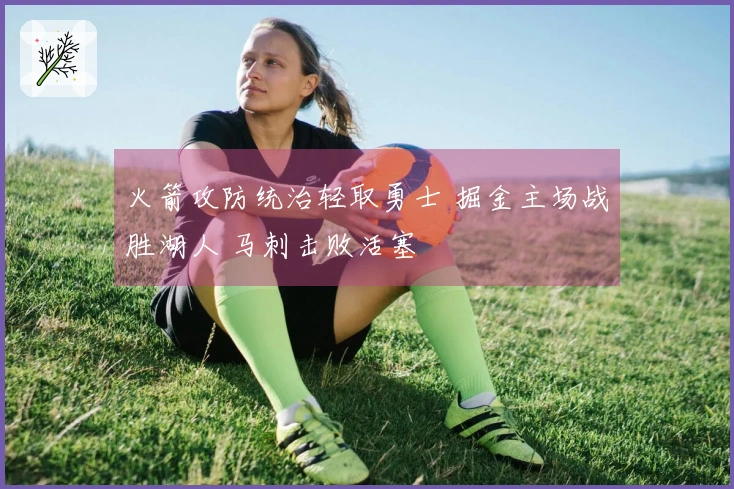 火箭攻防统治轻取勇士 掘金主场战胜湖人 马刺击败活塞