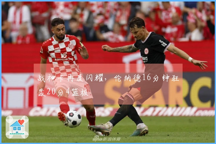 战神卡再度闪耀，伦纳德16分钟狂轰20分4篮板