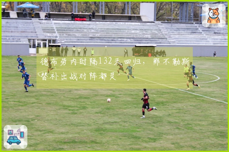 德布劳内时隔132天回归，那不勒斯替补出战对阵都灵