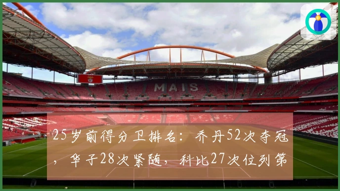 25岁前得分卫排名：乔丹52次夺冠，华子28次紧随，科比27次位列第三