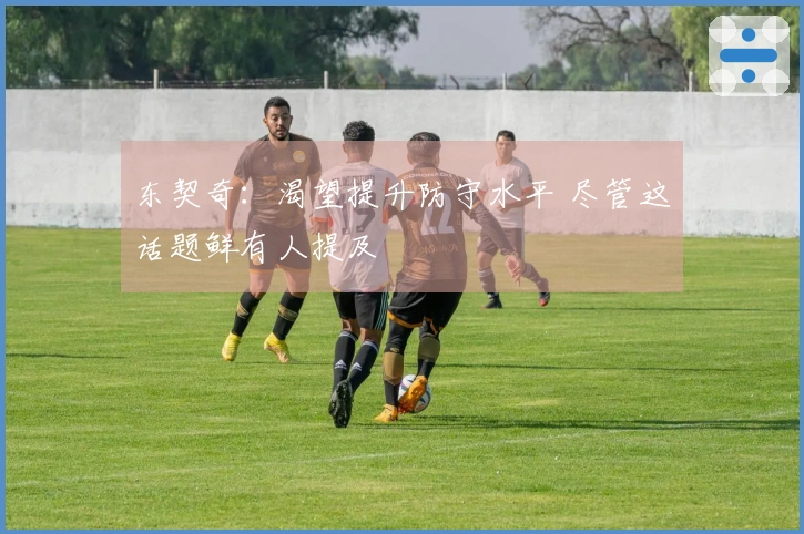 东契奇：渴望提升防守水平 尽管这话题鲜有人提及
