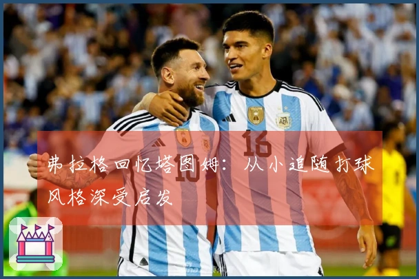 弗拉格回忆塔图姆：从小追随打球风格深受启发