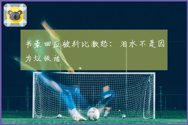 书豪回应被科比激怒：泪水不是因为垃圾话