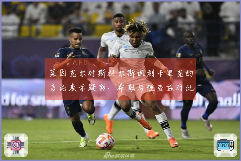 莱因克尔对斯科尔斯讽刺卡里克的言论表示疑惑，希勒与理查兹对此表示认同