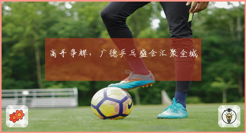 高手争辉，广德乒乓盛会汇聚全城